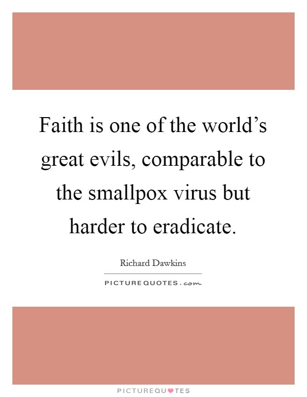 Faith is one of the world's great evils, comparable to the smallpox virus but harder to eradicate. Picture Quote #1