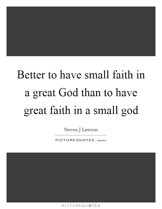 Better to have small faith in a great God than to have great faith in a small god Picture Quote #1
