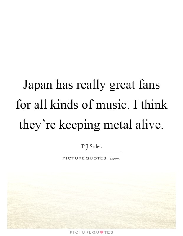 Japan has really great fans for all kinds of music. I think they're keeping metal alive. Picture Quote #1