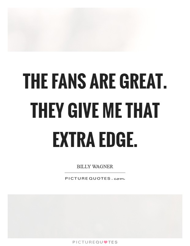 The fans are great. They give me that extra edge. Picture Quote #1