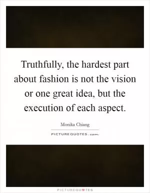 Truthfully, the hardest part about fashion is not the vision or one great idea, but the execution of each aspect Picture Quote #1