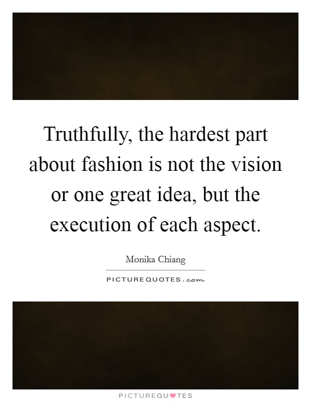 Truthfully, the hardest part about fashion is not the vision or one great idea, but the execution of each aspect. Picture Quote #1