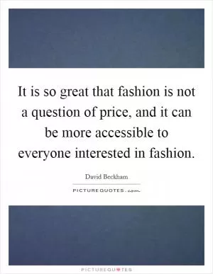 It is so great that fashion is not a question of price, and it can be more accessible to everyone interested in fashion Picture Quote #1