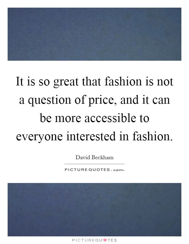 It is so great that fashion is not a question of price, and it can be more accessible to everyone interested in fashion. Picture Quote #1