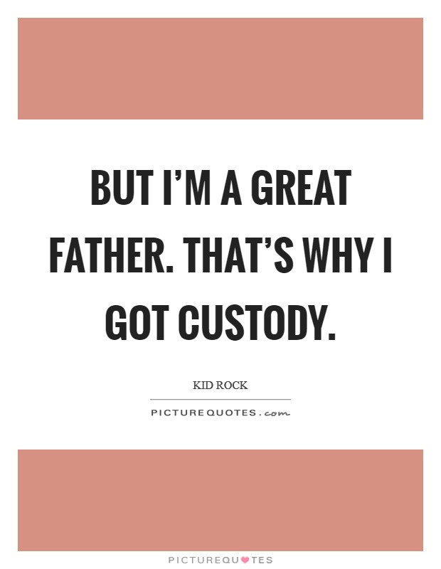 But I’m a great father. That’s why I got custody Picture Quote #1