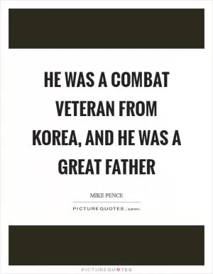 He was a combat veteran from Korea, and he was a great father Picture Quote #1