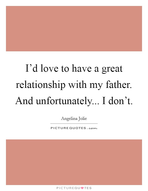 I'd love to have a great relationship with my father. And unfortunately... I don't. Picture Quote #1