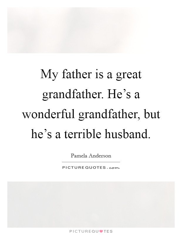My father is a great grandfather. He's a wonderful grandfather, but he's a terrible husband. Picture Quote #1