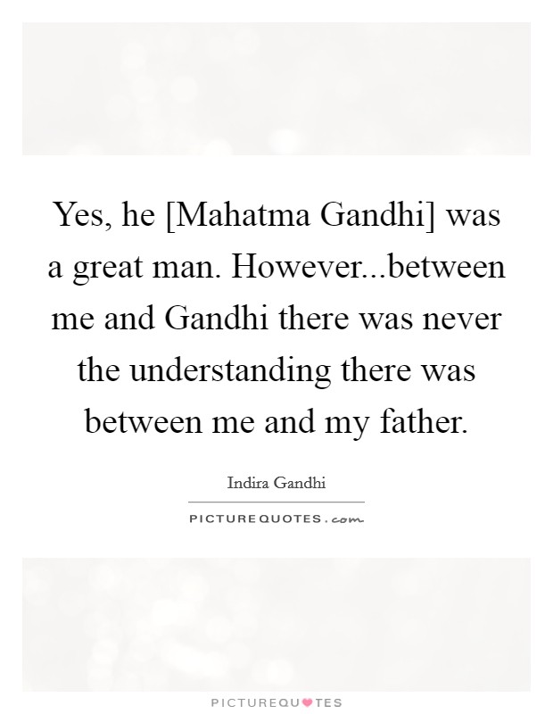 Yes, he [Mahatma Gandhi] was a great man. However...between me and Gandhi there was never the understanding there was between me and my father. Picture Quote #1