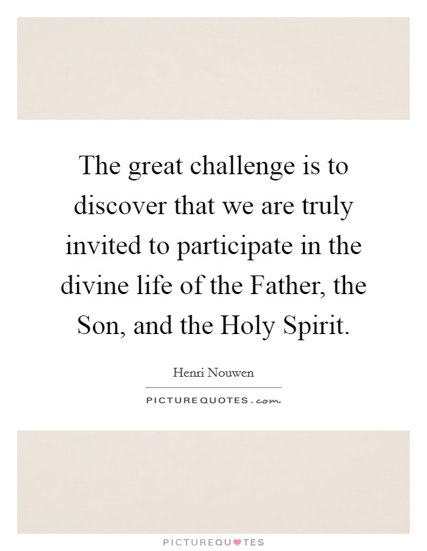 The great challenge is to discover that we are truly invited to participate in the divine life of the Father, the Son, and the Holy Spirit. Picture Quote #1