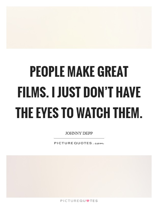 People make great films. I just don't have the eyes to watch them. Picture Quote #1