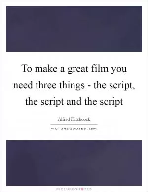 To make a great film you need three things - the script, the script and the script Picture Quote #1