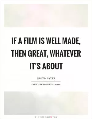 If a film is well made, then great, whatever it’s about Picture Quote #1