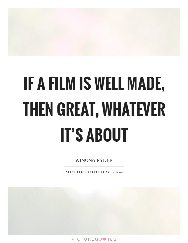 If a film is well made, then great, whatever it's about Picture Quote #1