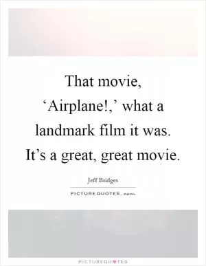 That movie, ‘Airplane!,’ what a landmark film it was. It’s a great, great movie Picture Quote #1