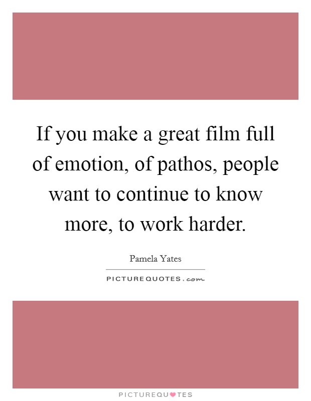 If you make a great film full of emotion, of pathos, people want to continue to know more, to work harder. Picture Quote #1