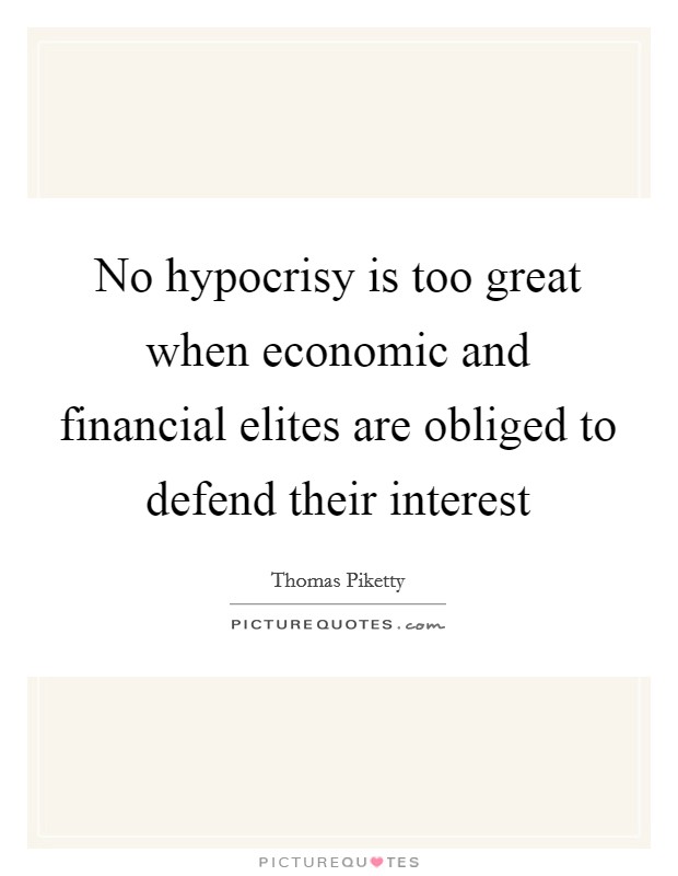 No hypocrisy is too great when economic and financial elites are obliged to defend their interest Picture Quote #1
