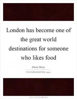 London has become one of the great world destinations for someone who likes food Picture Quote #1