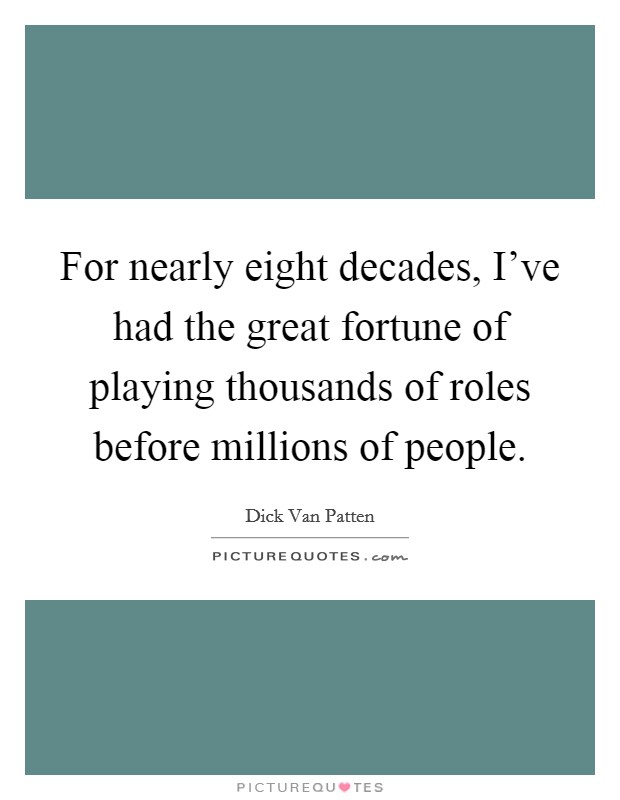 For nearly eight decades, I've had the great fortune of playing thousands of roles before millions of people. Picture Quote #1