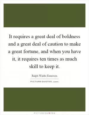 It requires a great deal of boldness and a great deal of caution to make a great fortune, and when you have it, it requires ten times as much skill to keep it Picture Quote #1