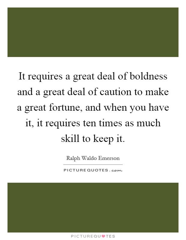 It requires a great deal of boldness and a great deal of caution to make a great fortune, and when you have it, it requires ten times as much skill to keep it. Picture Quote #1
