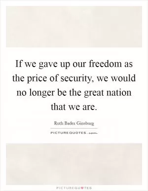 If we gave up our freedom as the price of security, we would no longer be the great nation that we are Picture Quote #1