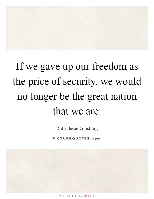 If we gave up our freedom as the price of security, we would no longer be the great nation that we are. Picture Quote #1