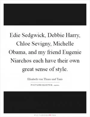 Edie Sedgwick, Debbie Harry, Chloe Sevigny, Michelle Obama, and my friend Eugenie Niarchos each have their own great sense of style Picture Quote #1