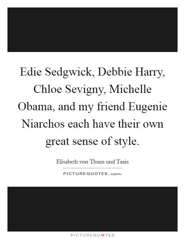 Edie Sedgwick, Debbie Harry, Chloe Sevigny, Michelle Obama, and my friend Eugenie Niarchos each have their own great sense of style. Picture Quote #1