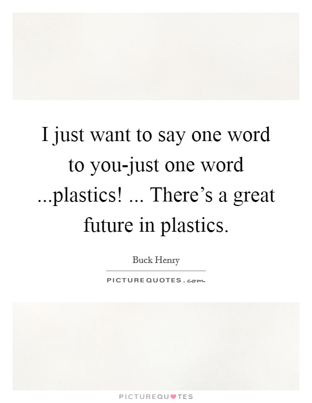 I just want to say one word to you-just one word ...plastics! ... There's a great future in plastics. Picture Quote #1