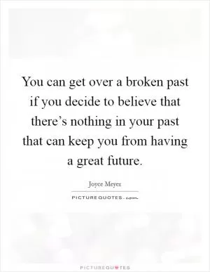 You can get over a broken past if you decide to believe that there’s nothing in your past that can keep you from having a great future Picture Quote #1