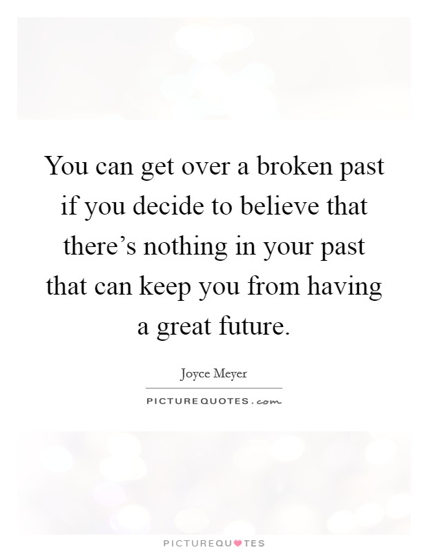 You can get over a broken past if you decide to believe that there's nothing in your past that can keep you from having a great future. Picture Quote #1