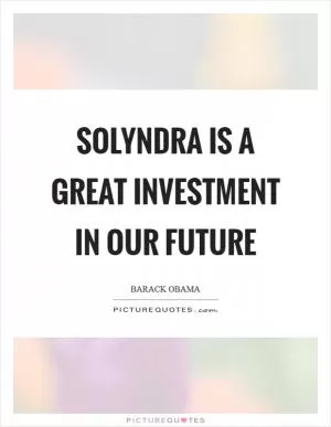 Solyndra is a great investment in our future Picture Quote #1