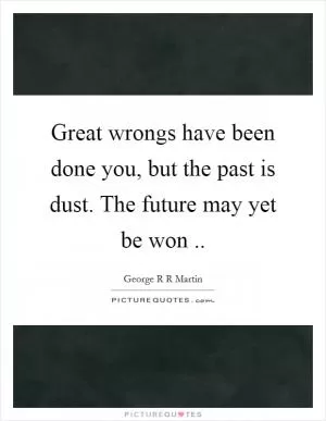 Great wrongs have been done you, but the past is dust. The future may yet be won  Picture Quote #1