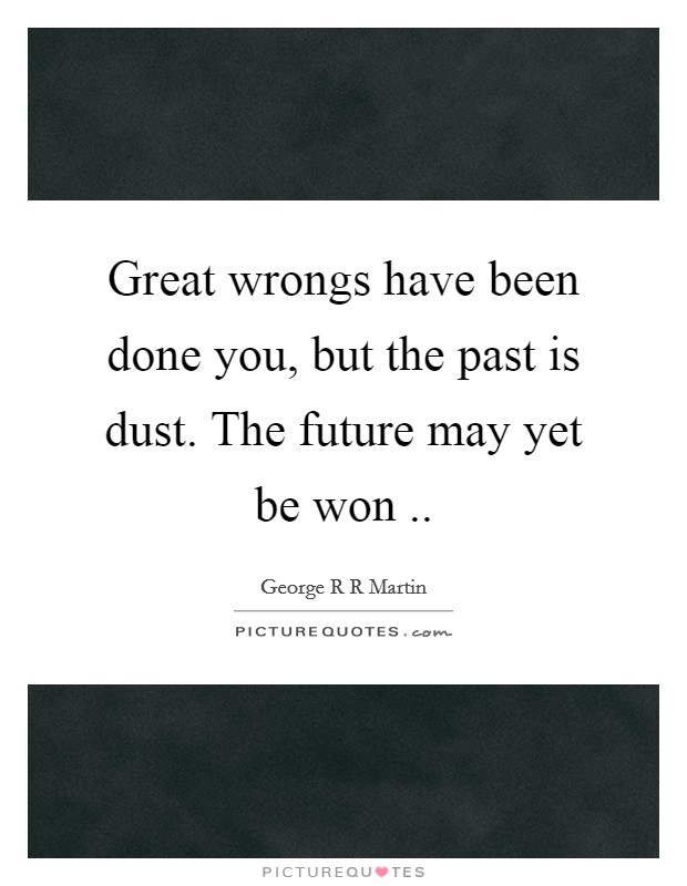 Great wrongs have been done you, but the past is dust. The future may yet be won .. Picture Quote #1