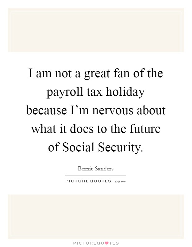 I am not a great fan of the payroll tax holiday because I'm nervous about what it does to the future of Social Security. Picture Quote #1