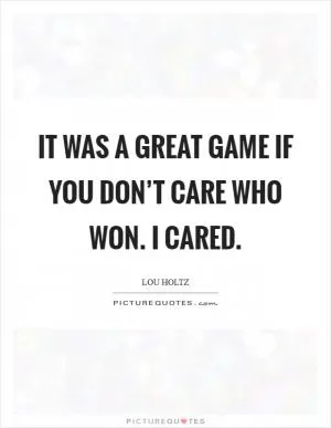 It was a great game if you don’t care who won. I cared Picture Quote #1