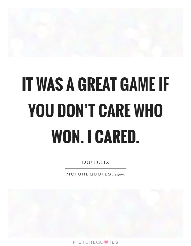 It was a great game if you don't care who won. I cared. Picture Quote #1