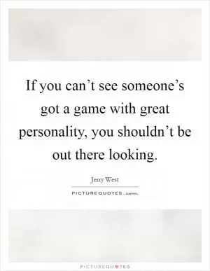 If you can’t see someone’s got a game with great personality, you shouldn’t be out there looking Picture Quote #1