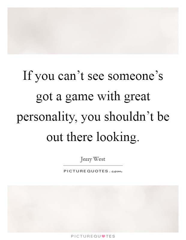 If you can't see someone's got a game with great personality, you shouldn't be out there looking. Picture Quote #1