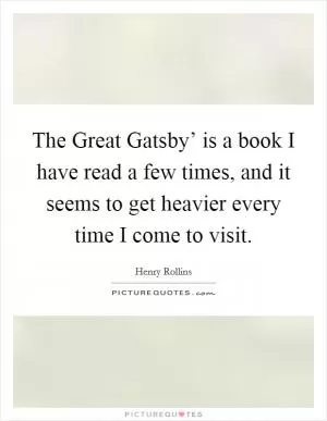 The Great Gatsby’ is a book I have read a few times, and it seems to get heavier every time I come to visit Picture Quote #1