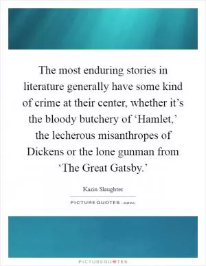 The most enduring stories in literature generally have some kind of crime at their center, whether it’s the bloody butchery of ‘Hamlet,’ the lecherous misanthropes of Dickens or the lone gunman from ‘The Great Gatsby.’ Picture Quote #1