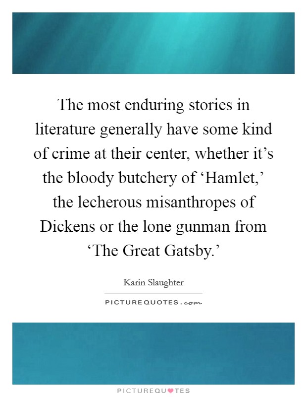 The most enduring stories in literature generally have some kind of crime at their center, whether it's the bloody butchery of ‘Hamlet,' the lecherous misanthropes of Dickens or the lone gunman from ‘The Great Gatsby.' Picture Quote #1