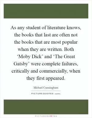 As any student of literature knows, the books that last are often not the books that are most popular when they are written. Both ‘Moby Dick’ and ‘The Great Gatsby’ were complete failures, critically and commercially, when they first appeared Picture Quote #1