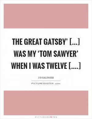 The Great Gatsby’ [...] was my ‘Tom Sawyer’ when I was twelve [....] Picture Quote #1