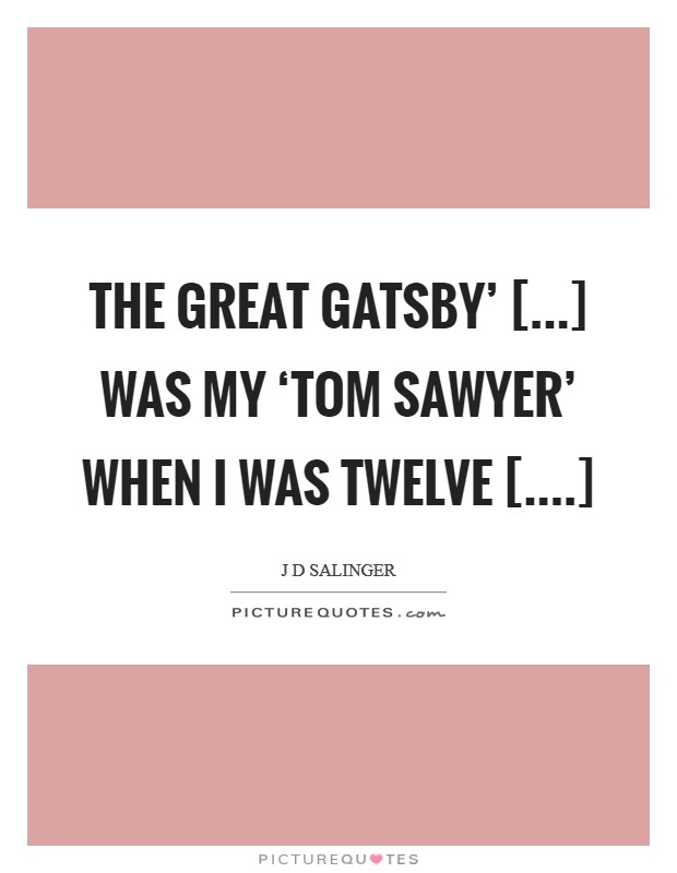 The Great Gatsby' [...] was my ‘Tom Sawyer' when I was twelve [....] Picture Quote #1