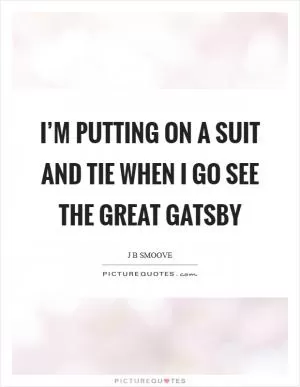 I’m putting on a suit and tie when I go see The Great Gatsby Picture Quote #1