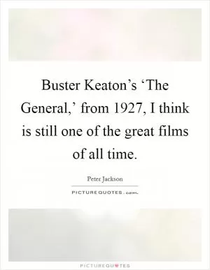 Buster Keaton’s ‘The General,’ from 1927, I think is still one of the great films of all time Picture Quote #1