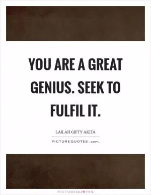 You are a great genius. Seek to fulfil it Picture Quote #1