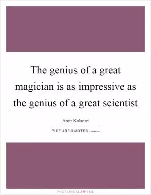 The genius of a great magician is as impressive as the genius of a great scientist Picture Quote #1